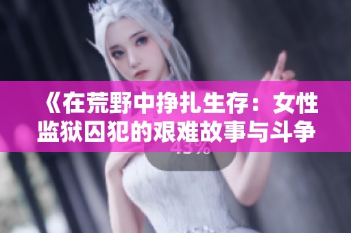 《在荒野中挣扎生存：女性监狱囚犯的艰难故事与斗争》