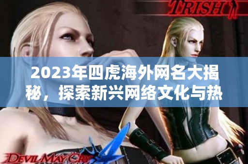 2023年四虎海外网名大揭秘，探索新兴网络文化与热门趋势