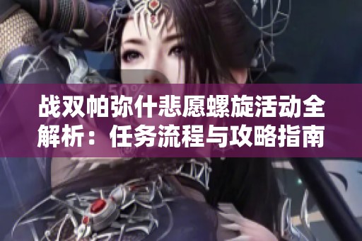 战双帕弥什悲愿螺旋活动全解析：任务流程与攻略指南大全