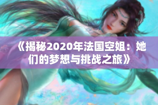 《揭秘2020年法国空姐：她们的梦想与挑战之旅》