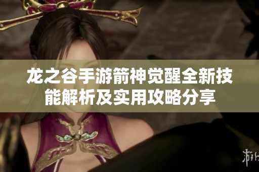 龙之谷手游箭神觉醒全新技能解析及实用攻略分享