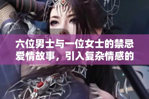 六位男士与一位女士的禁忌爱情故事，引入复杂情感的纠葛与选择