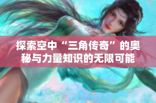 探索空中“三角传奇”的奥秘与力量知识的无限可能
