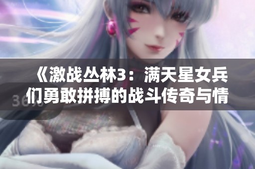 《激战丛林3：满天星女兵们勇敢拼搏的战斗传奇与情感故事》