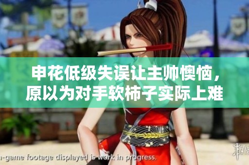 申花低级失误让主帅懊恼，原以为对手软柿子实际上难以应对