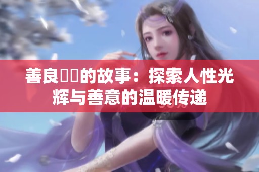 善良妺妺的故事：探索人性光辉与善意的温暖传递
