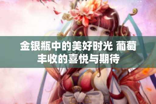 金银瓶中的美好时光 葡萄丰收的喜悦与期待