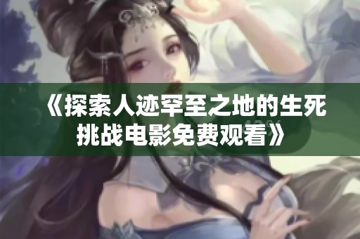 《探索人迹罕至之地的生死挑战电影免费观看》