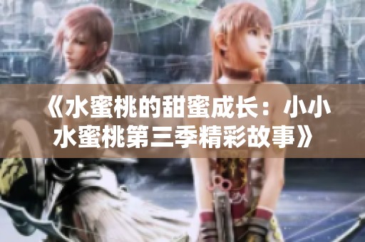 《水蜜桃的甜蜜成长：小小水蜜桃第三季精彩故事》