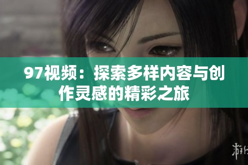97视频：探索多样内容与创作灵感的精彩之旅