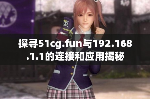 探寻51cg.fun与192.168.1.1的连接和应用揭秘