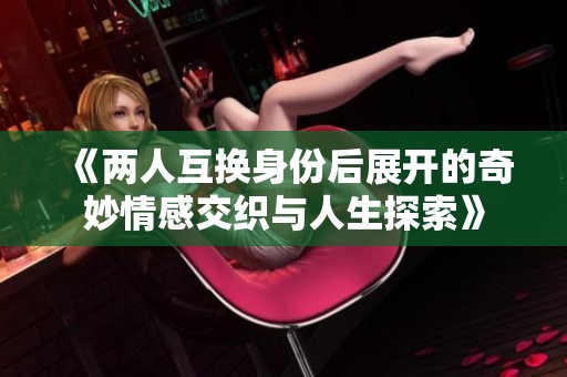 《两人互换身份后展开的奇妙情感交织与人生探索》