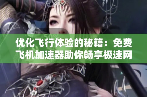 优化飞行体验的秘籍：免费飞机加速器助你畅享极速网络连接