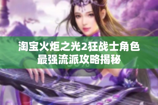 淘宝火炬之光2狂战士角色最强流派攻略揭秘