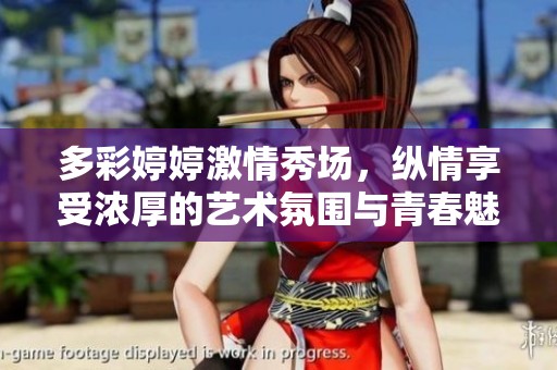 多彩婷婷激情秀场，纵情享受浓厚的艺术氛围与青春魅力