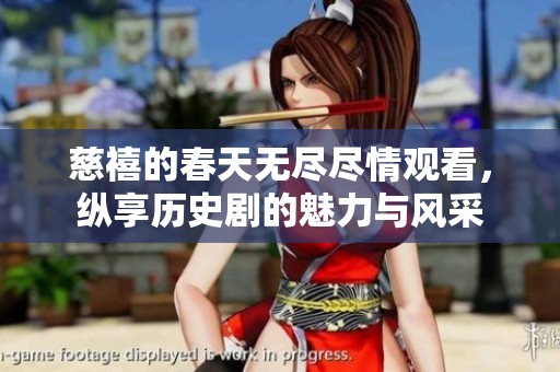 慈禧的春天无尽尽情观看，纵享历史剧的魅力与风采