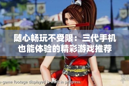随心畅玩不受限：三代手机也能体验的精彩游戏推荐