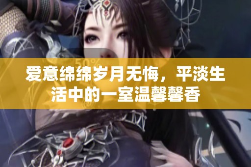 爱意绵绵岁月无悔，平淡生活中的一室温馨馨香