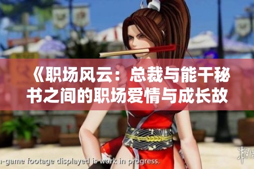 《职场风云：总裁与能干秘书之间的职场爱情与成长故事》