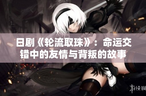 日剧《轮流取珠》：命运交错中的友情与背叛的故事