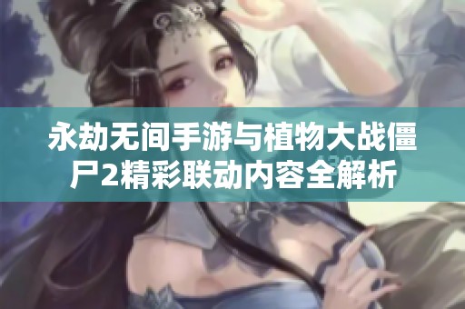 永劫无间手游与植物大战僵尸2精彩联动内容全解析