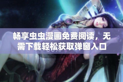 畅享虫虫漫画免费阅读，无需下载轻松获取弹窗入口