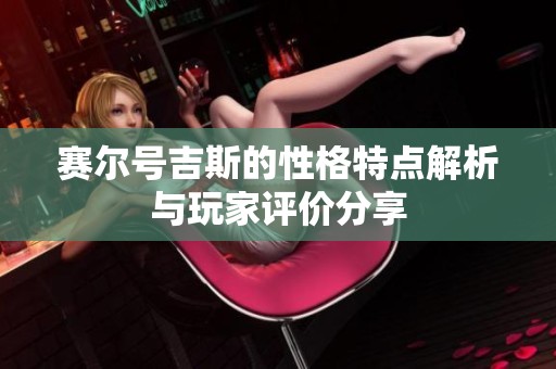 赛尔号吉斯的性格特点解析与玩家评价分享