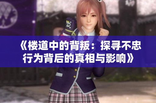 《楼道中的背叛：探寻不忠行为背后的真相与影响》
