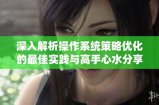 深入解析操作系统策略优化的最佳实践与高手心水分享