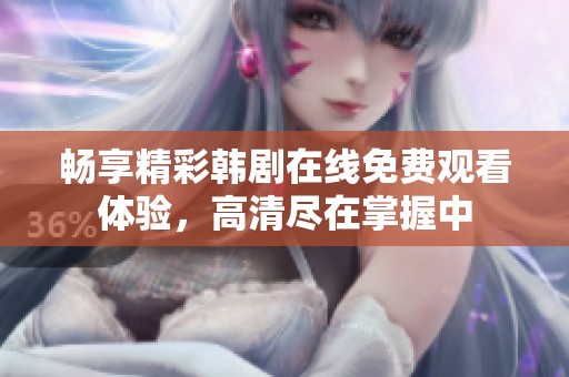 畅享精彩韩剧在线免费观看体验，高清尽在掌握中