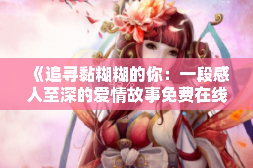 《追寻黏糊糊的你：一段感人至深的爱情故事免费在线观看》