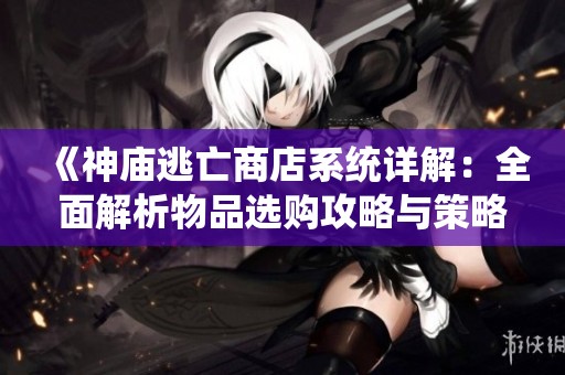 《神庙逃亡商店系统详解：全面解析物品选购攻略与策略》