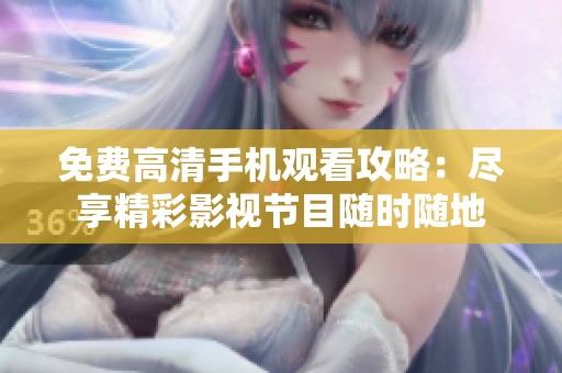 免费高清手机观看攻略：尽享精彩影视节目随时随地