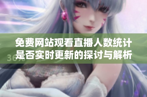 免费网站观看直播人数统计是否实时更新的探讨与解析