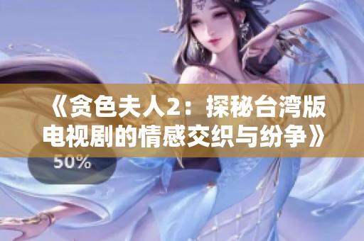 《贪色夫人2：探秘台湾版电视剧的情感交织与纷争》