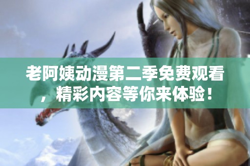 老阿姨动漫第二季免费观看，精彩内容等你来体验！
