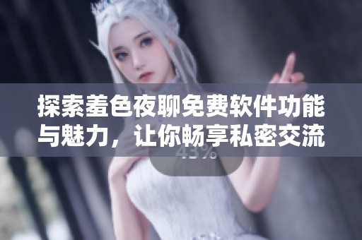 探索羞色夜聊免费软件功能与魅力，让你畅享私密交流的全新体验