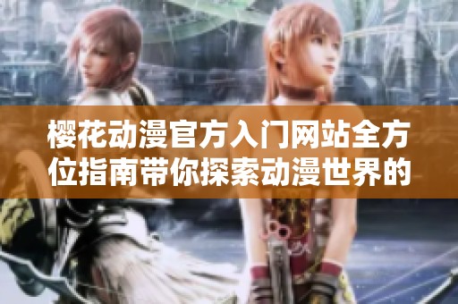 樱花动漫官方入门网站全方位指南带你探索动漫世界的精彩与魅力