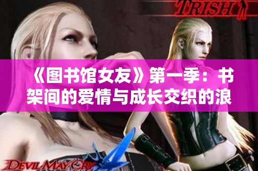 《图书馆女友》第一季：书架间的爱情与成长交织的浪漫故事