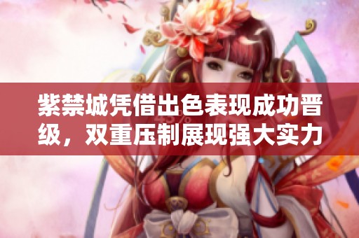 紫禁城凭借出色表现成功晋级，双重压制展现强大实力