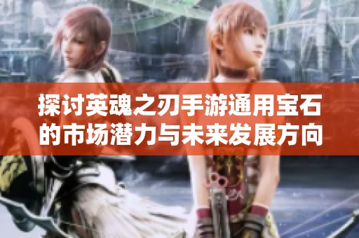 探讨英魂之刃手游通用宝石的市场潜力与未来发展方向