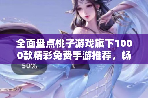 全面盘点桃子游戏旗下1000款精彩免费手游推荐，畅玩无极限
