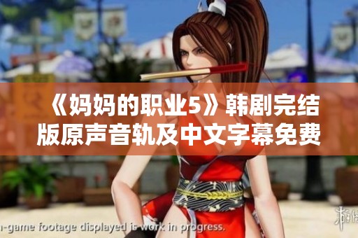 《妈妈的职业5》韩剧完结版原声音轨及中文字幕免费下载指南