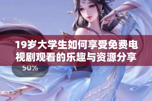 19岁大学生如何享受免费电视剧观看的乐趣与资源分享