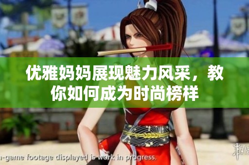 优雅妈妈展现魅力风采，教你如何成为时尚榜样