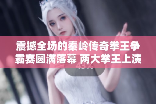 震撼全场的秦岭传奇拳王争霸赛圆满落幕 两大拳王上演年度巅峰对决