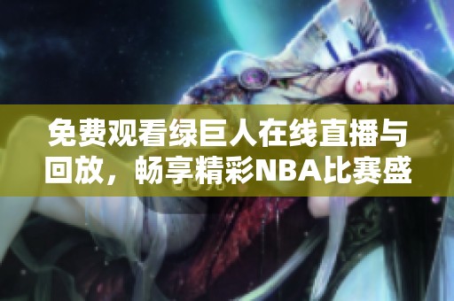免费观看绿巨人在线直播与回放，畅享精彩NBA比赛盛宴