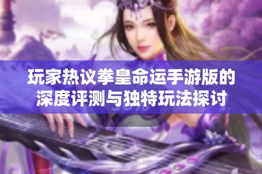 玩家热议拳皇命运手游版的深度评测与独特玩法探讨