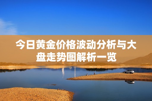 今日黄金价格波动分析与大盘走势图解析一览