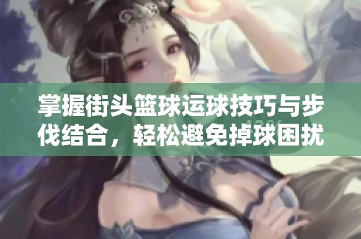 掌握街头篮球运球技巧与步伐结合，轻松避免掉球困扰
